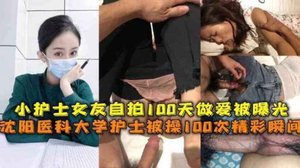 沈阳医科大学护士被操100次精彩瞬间，小护士女友自拍100天做爱被曝光