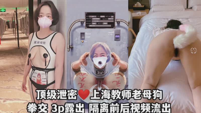 国产精品·上海教师母狗泄密拳交3p露出隔离前后视频流出